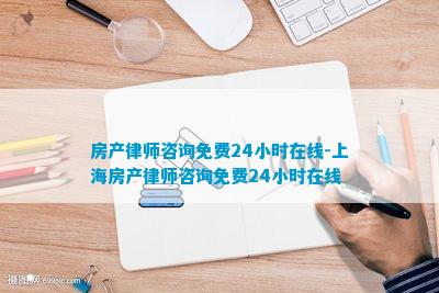 房产律师咨询免费24小时在线-上海房产律师咨询免费24小时在线