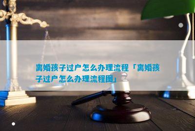 离婚孩子过户怎么办理流程「离婚孩子过户怎么办理流程图」