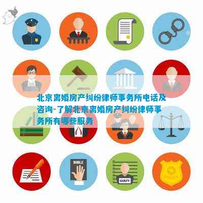 北京离婚房产纠纷律师事务所及咨询-了解北京离婚房产纠纷律师事务所有哪些服务