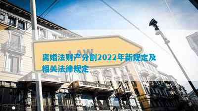 离婚法财产分割2022年新规定及相关法律规定