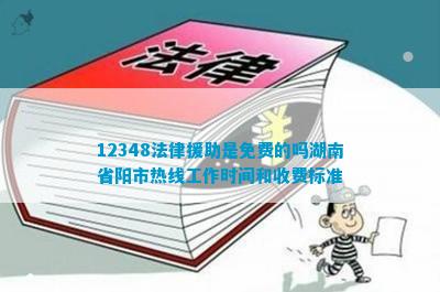 12348法律援助是免费的吗湖南省阳市热线工作时间和收费标准