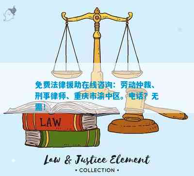 免费法律援助在线咨询：劳动仲裁、刑事律师、重庆市渝中区。？无需！