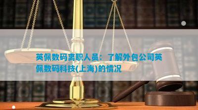 英佩数码离职人员：熟悉外包公司英佩数码科技(上海)的情况
