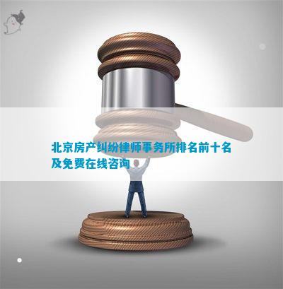 北京房产纠纷律师事务所排名前十名及免费在线咨询