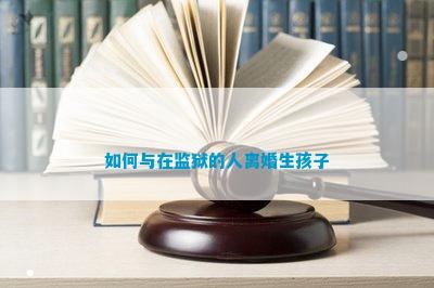 如何与在监狱的人离婚生孩子