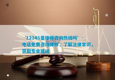 ‘12345是律师咨询热线吗’-免费咨询律师，了解法律常识，获取专业建议