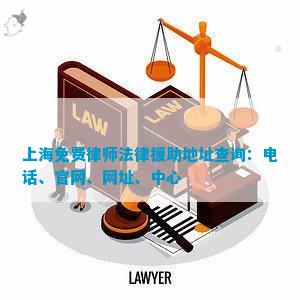 上海免费律师法律援助地址查询：、官网、网址、中心