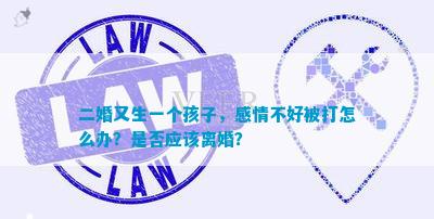 二婚又生一个孩子，感情不好被打怎么办？是否应该离婚？