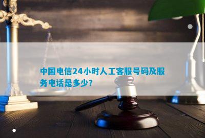 中国电信24小时人工客服号码及服务是多少？