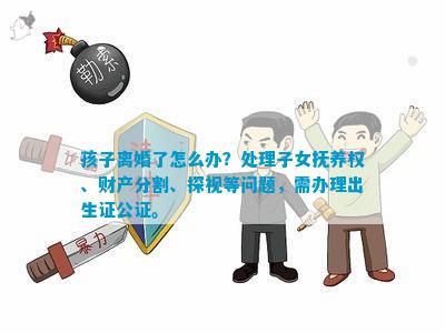 孩子离婚了怎么办？处理子女抚养权、财产分割、探视等问题，需办理出生证公证。