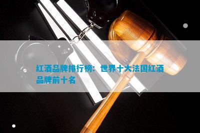 南宫NG28官方网站红酒品牌排行(图8)