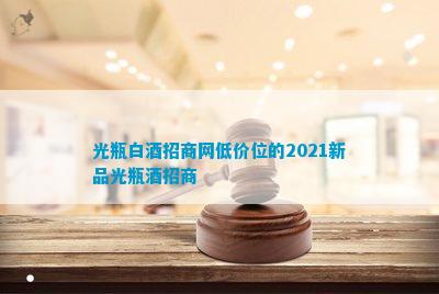 南宫NG28官方网站光瓶白酒招商网低价位的2021新品光瓶酒招商(图5)