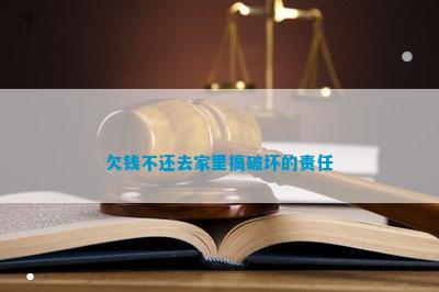欠钱不还去家里搞破坏的责任