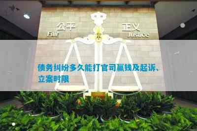 债务纠纷多久能打官司赢钱及起诉、立案时限