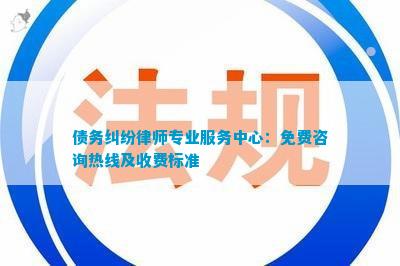 债务纠纷律师专业服务中心：免费咨询热线及收费标准