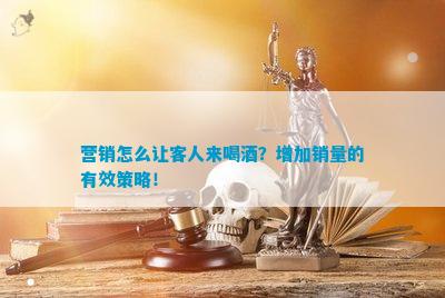 澳门威尼克斯人官方网站营销怎么让客人来喝酒？增加销量的有效策略！