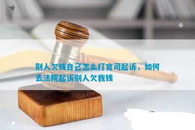别人欠钱自己怎么打官司起诉如何去法院起诉别人欠我钱