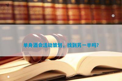 单身酒会活动策划找到另一半吗？