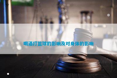 江南体育官网喝酒打篮球的影响及对身体的影响(图5)