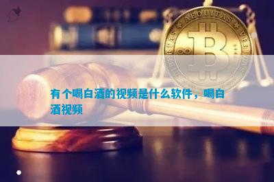 有个喝白酒的视频是什么软件，喝白酒视频