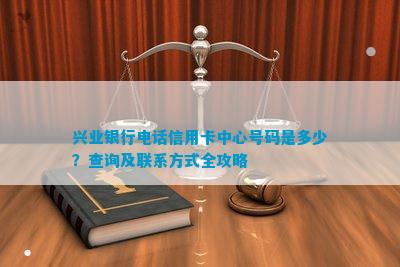 兴业银行信用卡中心号码是多少？查询及联系方法全攻略